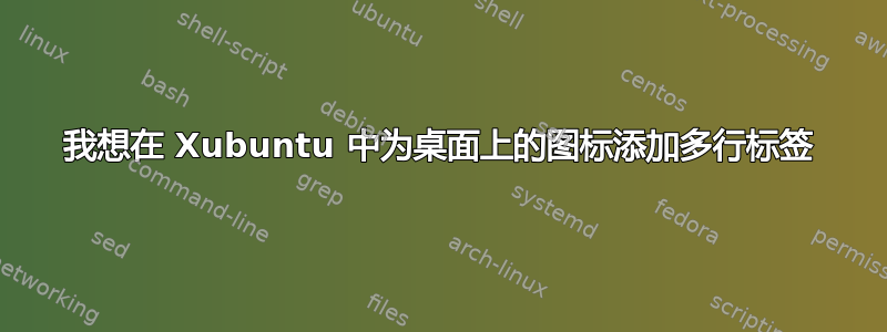 我想在 Xubuntu 中为桌面上的图标添加多行标签