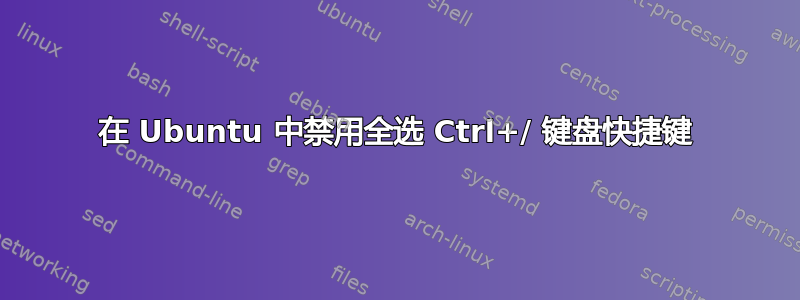 在 Ubuntu 中禁用全选 Ctrl+/ 键盘快捷键