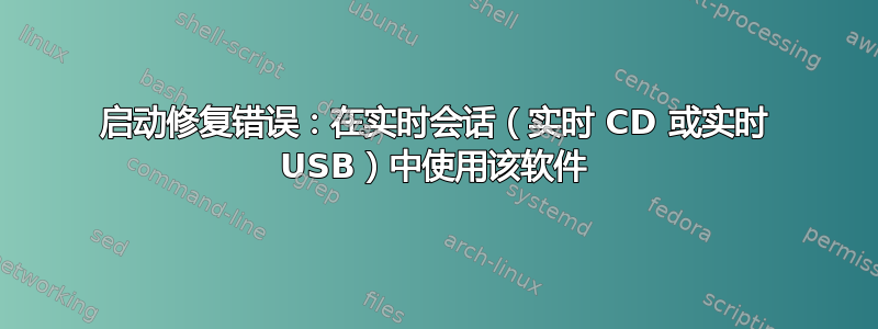 启动修复错误：在实时会话（实时 CD 或实时 USB）中使用该软件