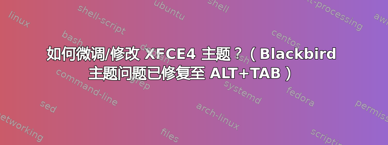 如何微调/修改 XFCE4 主题？（Blackbird 主题问题已修复至 ALT+TAB）