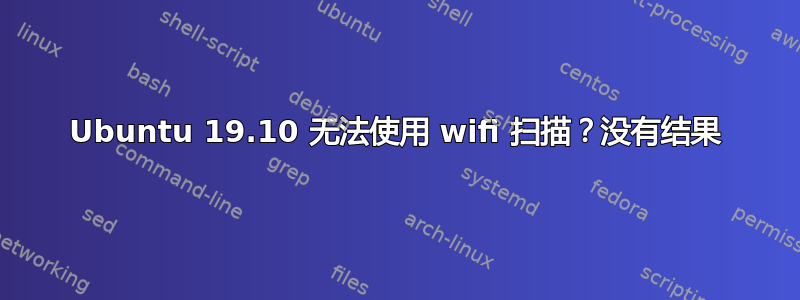 Ubuntu 19.10 无法使用 wifi 扫描？没有结果