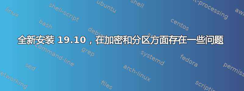 全新安装 19.10，在加密和分区方面存在一些问题