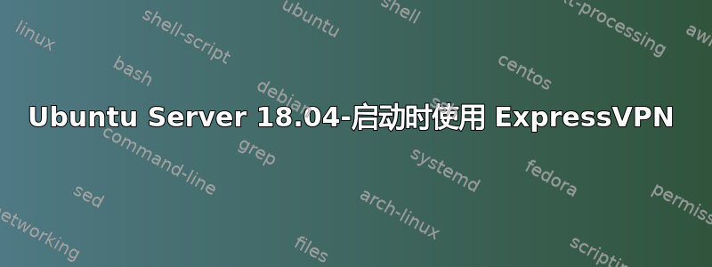 Ubuntu Server 18.04-启动时使用 ExpressVPN