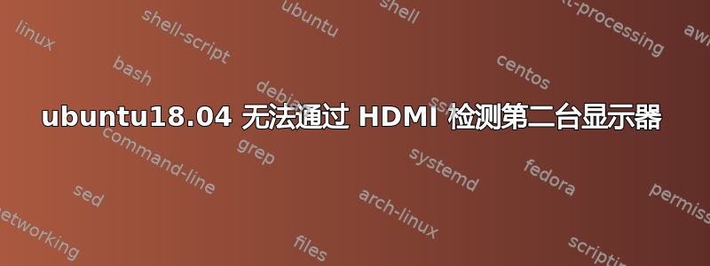 ubuntu18.04 无法通过 HDMI 检测第二台显示器