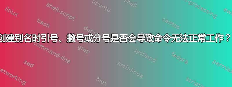 创建别名时引号、撇号或分号是否会导致命令无法正常工作？