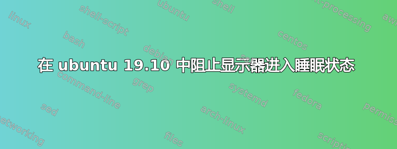 在 ubuntu 19.10 中阻止显示器进入睡眠状态