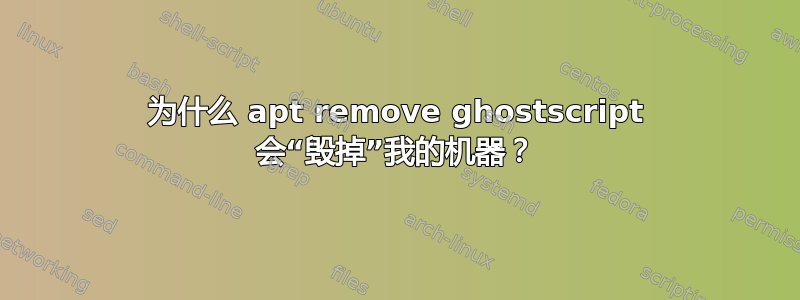 为什么 apt remove ghostscript 会“毁掉”我的机器？