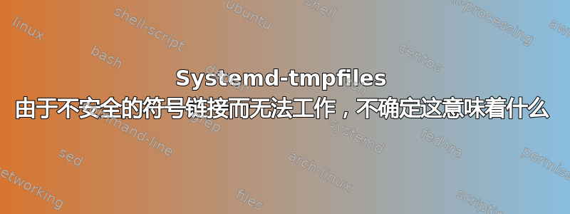 Systemd-tmpfiles 由于不安全的符号链接而无法工作，不确定这意味着什么