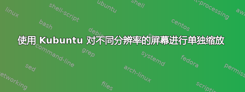 使用 Kubuntu 对不同分辨率的屏幕进行单独缩放