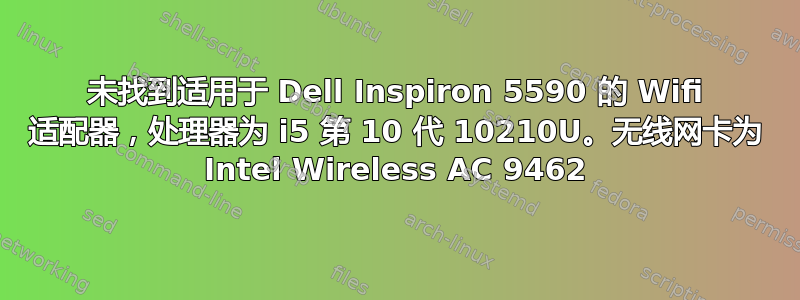 未找到适用于 Dell Inspiron 5590 的 Wifi 适配器，处理器为 i5 第 10 代 10210U。无线网卡为 Intel Wireless AC 9462