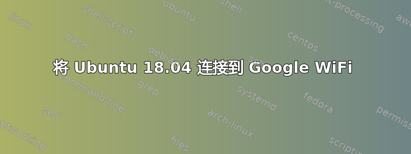 将 Ubuntu 18.04 连接到 Google WiFi