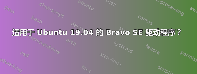 适用于 Ubuntu 19.04 的 Bravo SE 驱动程序？