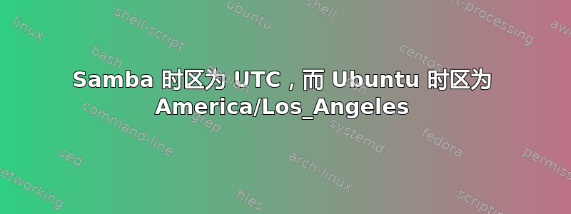 Samba 时区为 UTC，而 Ubuntu 时区为 America/Los_Angeles