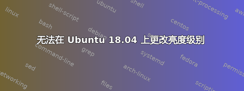 无法在 Ubuntu 18.04 上更改亮度级别