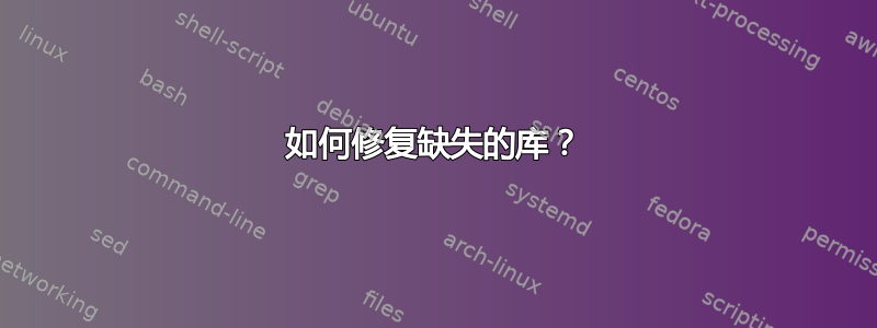 如何修复缺失的库？