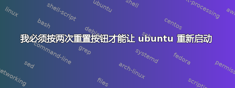 我必须按两次重置按钮才能让 ubuntu 重新启动