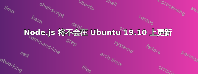 Node.js 将不会在 Ubuntu 19.10 上更新