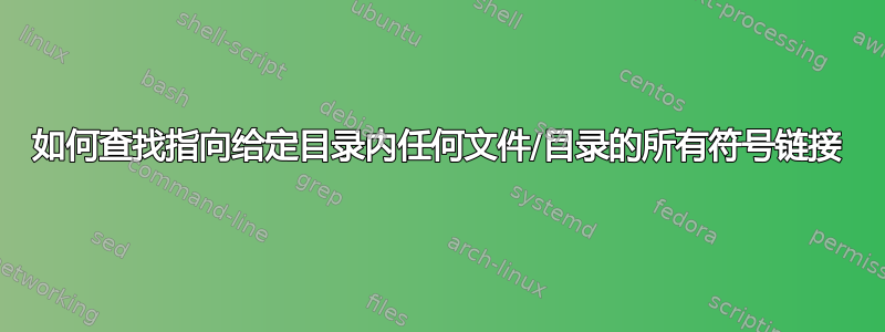 如何查找指向给定目录内任何文件/目录的所有符号链接