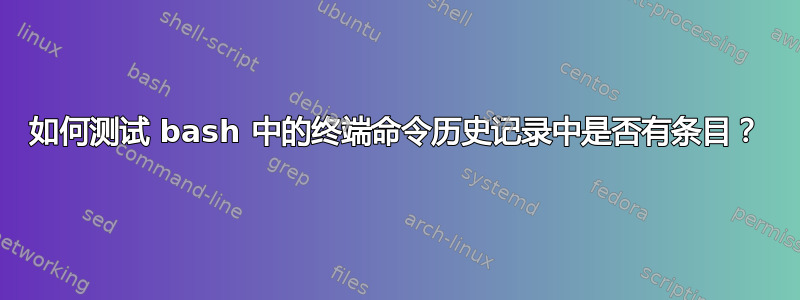 如何测试 bash 中的终端命令历史记录中是否有条目？