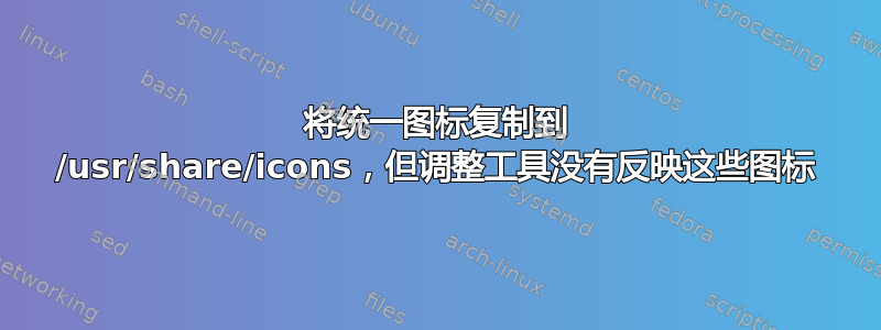 将统一图标复制到 /usr/share/icons，但调整工具没有反映这些图标