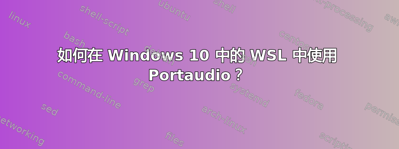 如何在 Windows 10 中的 WSL 中使用 Portaudio？