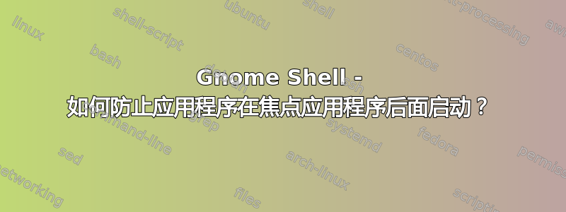 Gnome Shell - 如何防止应用程序在焦点应用程序后面启动？