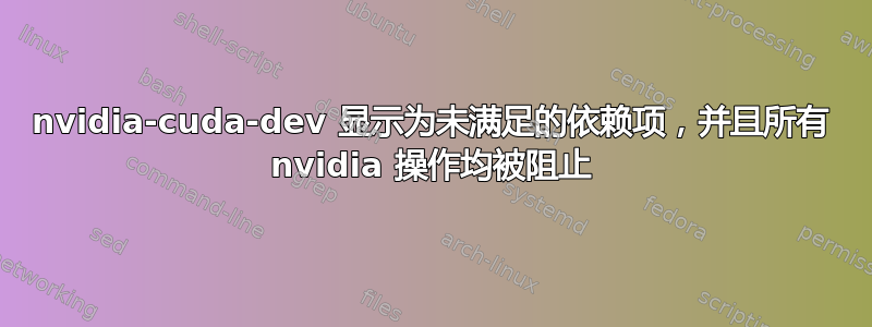 nvidia-cuda-dev 显示为未满足的依赖项，并且所有 nvidia 操作均被阻止