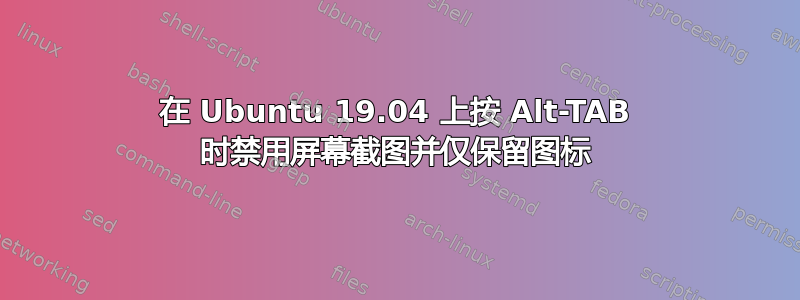 在 Ubuntu 19.04 上按 Alt-TAB 时禁用屏幕截图并仅保留图标