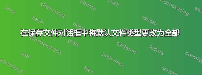 在保存文件对话框中将默认文件类型更改为全部