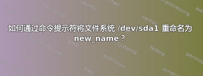 如何通过命令提示符将文件系统 /dev/sda1 重命名为 new_name？