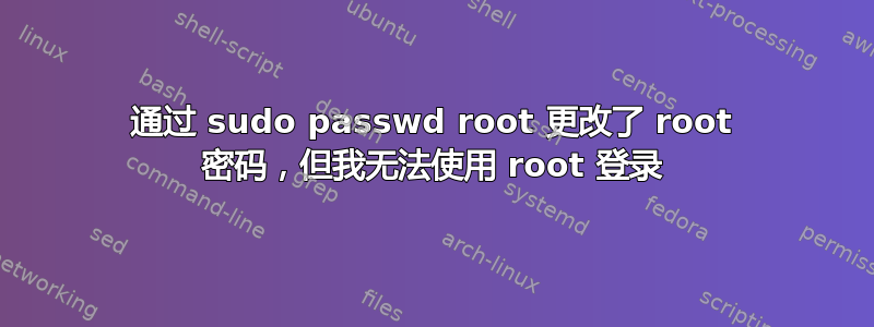 通过 sudo passwd root 更改了 root 密码，但我无法使用 root 登录