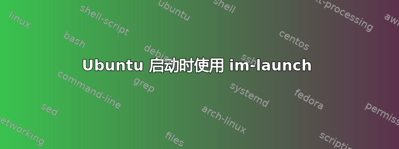 Ubuntu 启动时使用 im-launch