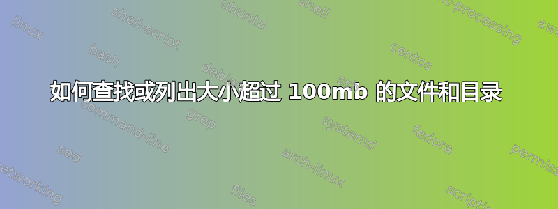 如何查找或列出大小超过 100mb 的文件和目录