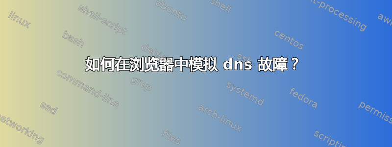 如何在浏览器中模拟 dns 故障？