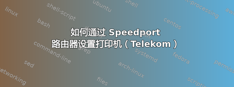 如何通过 Speedport 路由器设置打印机（Telekom）