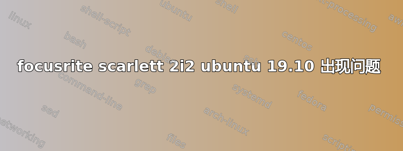 focusrite scarlett 2i2 ubuntu 19.10 出现问题