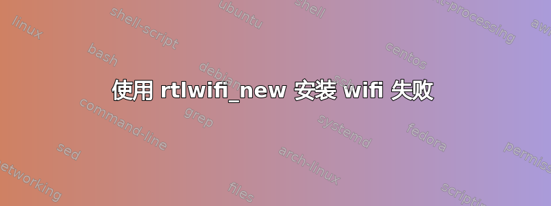 使用 rtlwifi_new 安装 wifi 失败