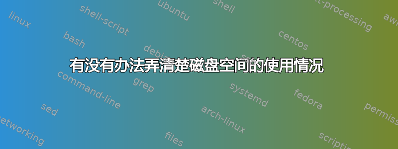 有没有办法弄清楚磁盘空间的使用情况