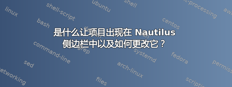 是什么让项目出现在 Nautilus 侧边栏中以及如何更改它？