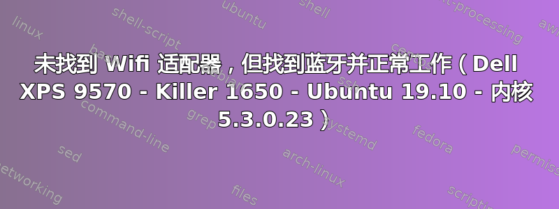 未找到 Wifi 适配器，但找到蓝牙并正常工作（Dell XPS 9570 - Killer 1650 - Ubuntu 19.10 - 内核 5.3.0.23）