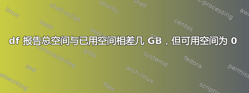 df 报告总空间与已用空间相差几 GB，但可用空间为 0