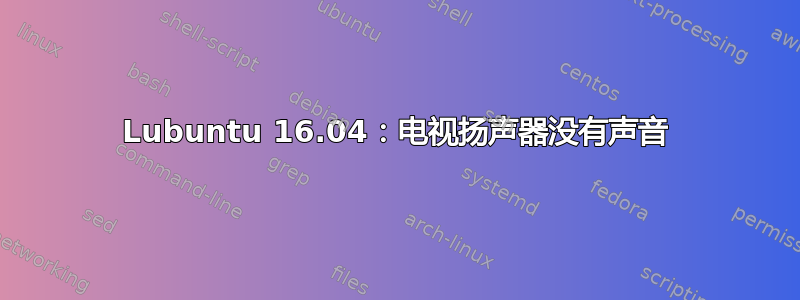 Lubuntu 16.04：电视扬声器没有声音