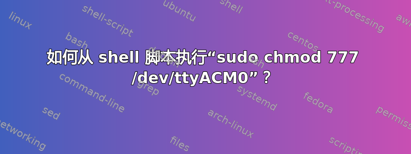 如何从 shell 脚本执行“sudo chmod 777 /dev/ttyACM0”？