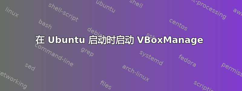 在 Ubuntu 启动时启动 VBoxManage