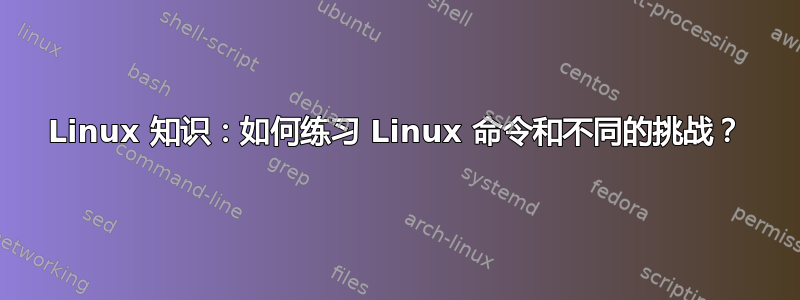 Linux 知识：如何练习 Linux 命令和不同的挑战？