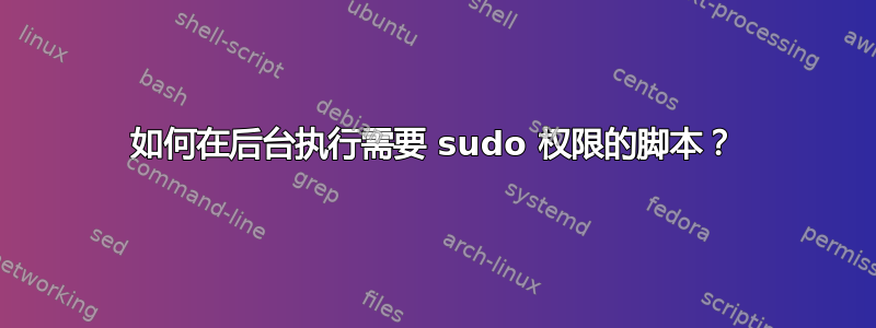 如何在后台执行需要 sudo 权限的脚本？