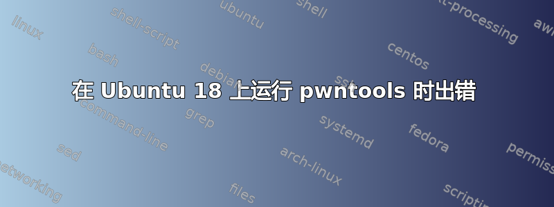 在 Ubuntu 18 上运行 pwntools 时出错