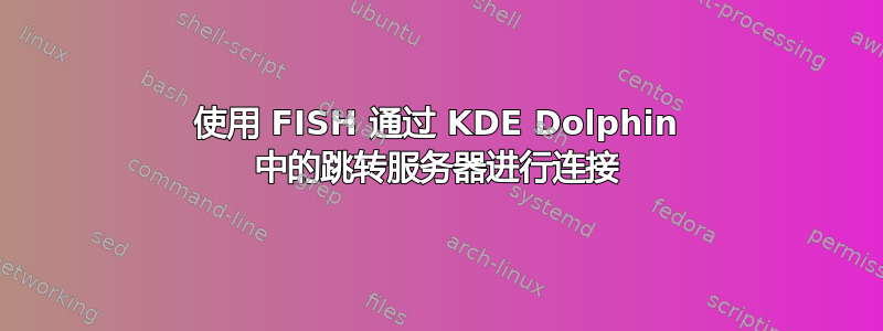 使用 FISH 通过 KDE Dolphin 中的跳转服务器进行连接