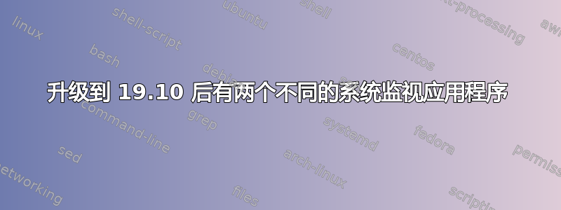 升级到 19.10 后有两个不同的系统监视应用程序