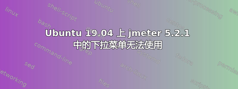 Ubuntu 19.04 上 jmeter 5.2.1 中的下拉菜单无法使用